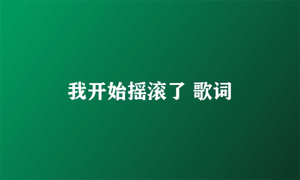我开始摇滚了 歌词