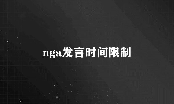 nga发言时间限制