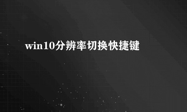 win10分辨率切换快捷键