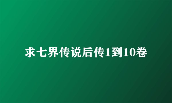 求七界传说后传1到10卷