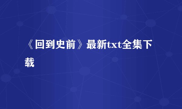 《回到史前》最新txt全集下载
