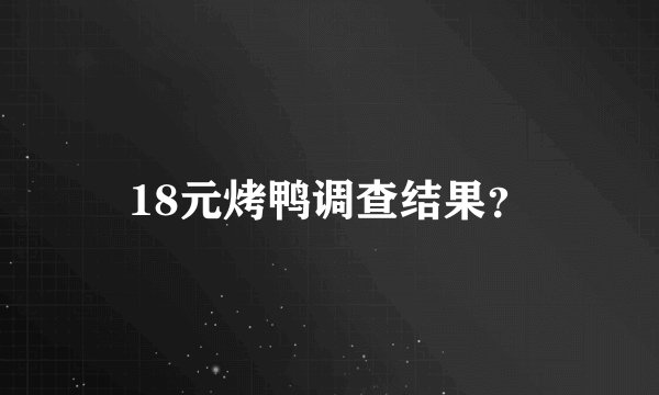 18元烤鸭调查结果？