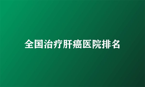 全国治疗肝癌医院排名