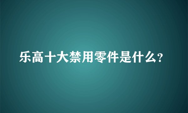 乐高十大禁用零件是什么？