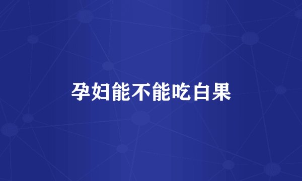 孕妇能不能吃白果