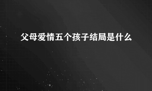 父母爱情五个孩子结局是什么