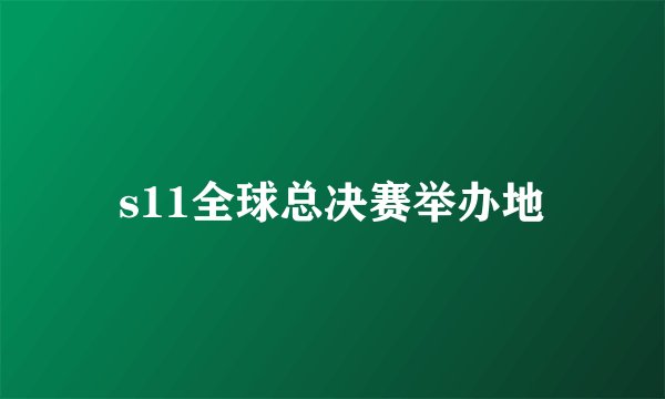 s11全球总决赛举办地