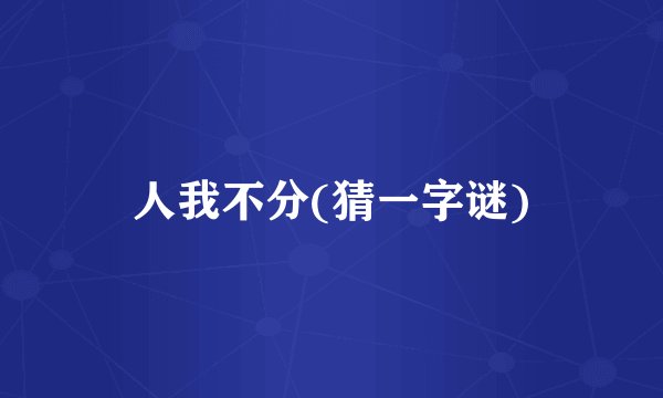 人我不分(猜一字谜)
