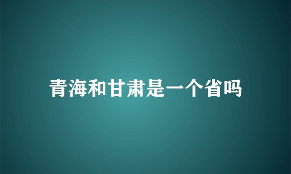 青海和甘肃是一个省吗
