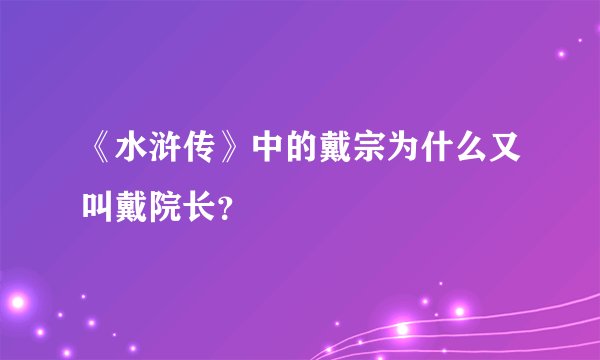 《水浒传》中的戴宗为什么又叫戴院长？