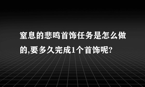 窒息的悲鸣首饰任务是怎么做的,要多久完成1个首饰呢?