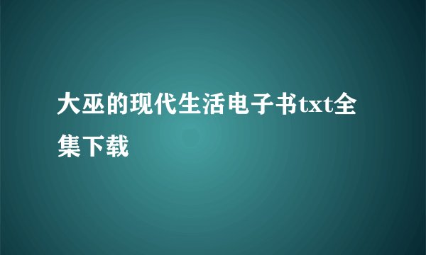 大巫的现代生活电子书txt全集下载