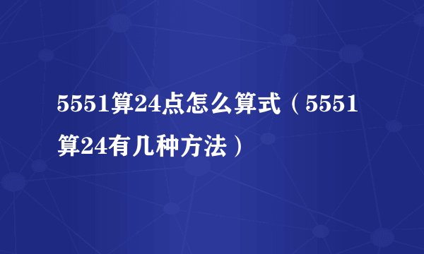5551算24点怎么算式（5551算24有几种方法）