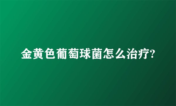 金黄色葡萄球菌怎么治疗?