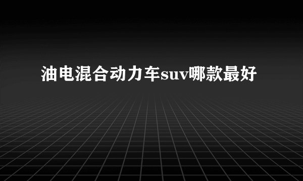 油电混合动力车suv哪款最好