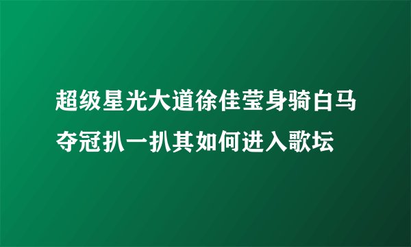 超级星光大道徐佳莹身骑白马夺冠扒一扒其如何进入歌坛