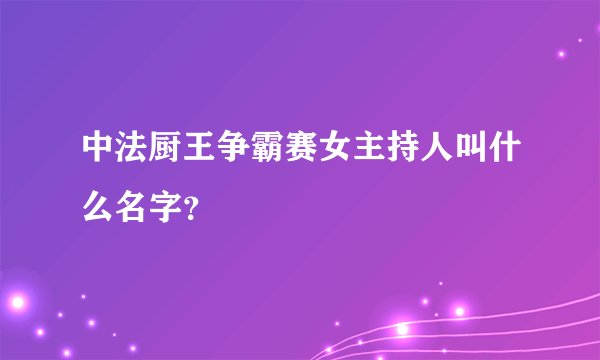 中法厨王争霸赛女主持人叫什么名字？