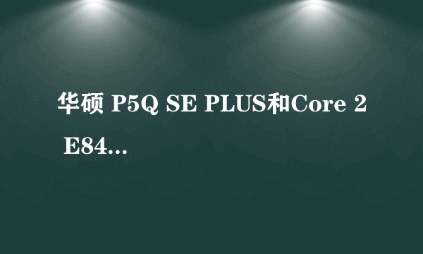华硕 P5Q SE PLUS和Core 2 E8400 请问高手超频