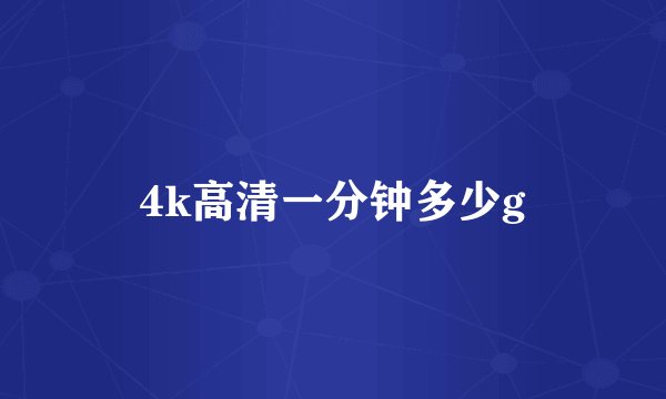 4k高清一分钟多少g