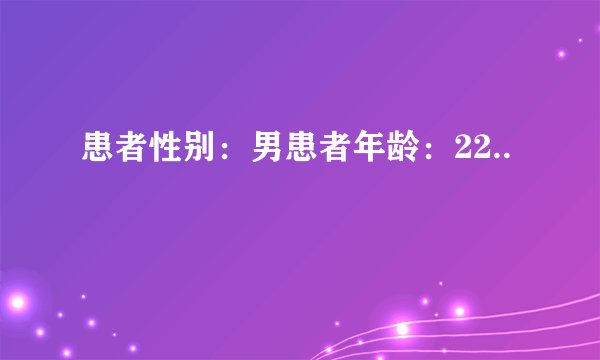 患者性别：男患者年龄：22..