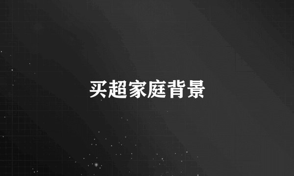 买超家庭背景