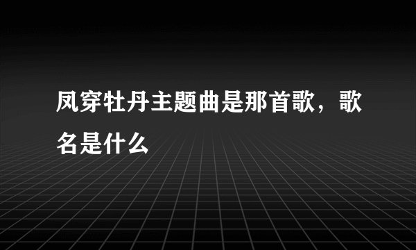 凤穿牡丹主题曲是那首歌，歌名是什么