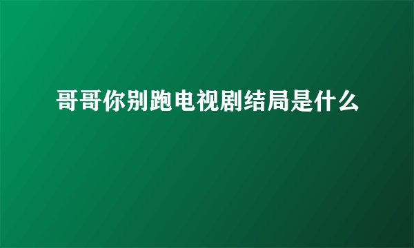 哥哥你别跑电视剧结局是什么