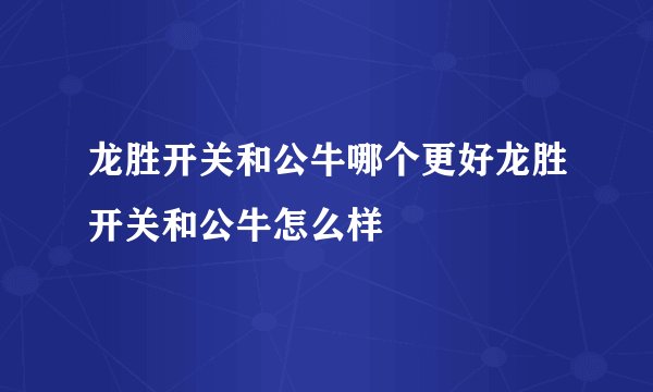 龙胜开关和公牛哪个更好龙胜开关和公牛怎么样
