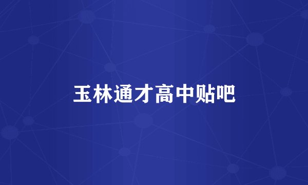 玉林通才高中贴吧