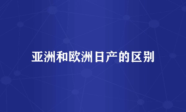 亚洲和欧洲日产的区别