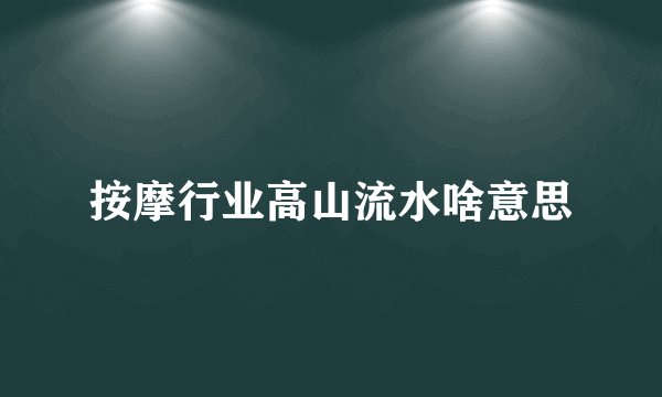按摩行业高山流水啥意思