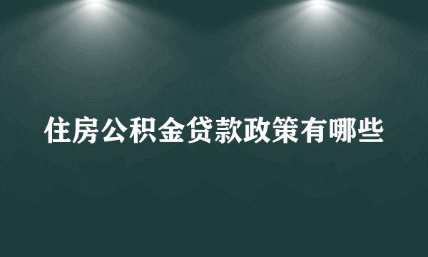 住房公积金贷款政策有哪些