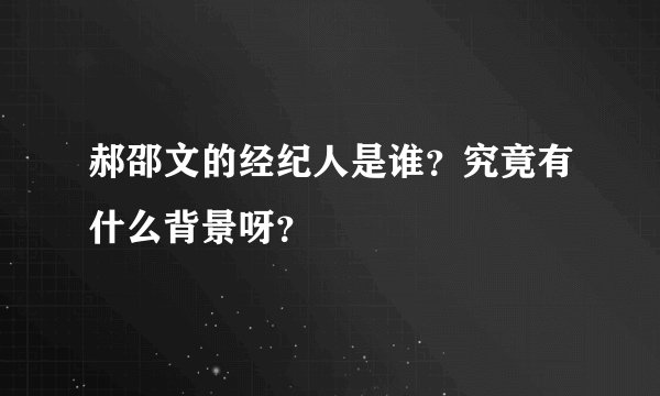 郝邵文的经纪人是谁？究竟有什么背景呀？