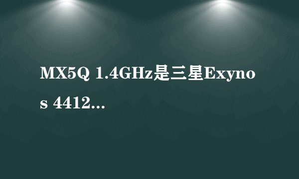 MX5Q 1.4GHz是三星Exynos 4412四核cpu吗