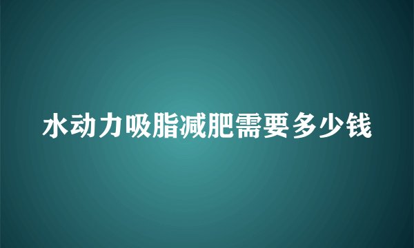 水动力吸脂减肥需要多少钱