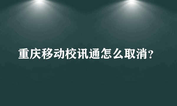 重庆移动校讯通怎么取消？