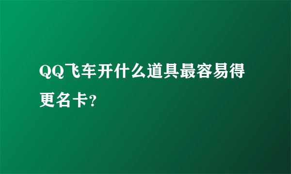 QQ飞车开什么道具最容易得更名卡？
