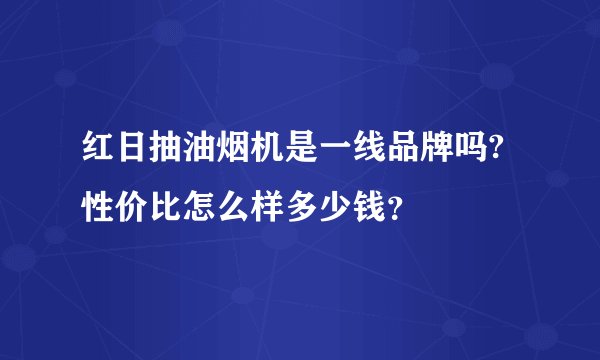 红日抽油烟机是一线品牌吗?性价比怎么样多少钱？