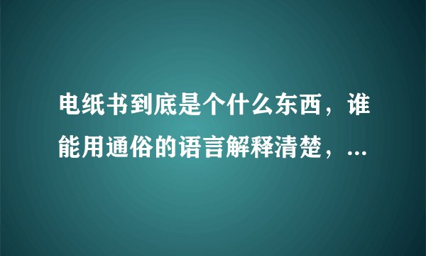 电纸书到底是个什么东西，谁能用通俗的语言解释清楚，以及用途？