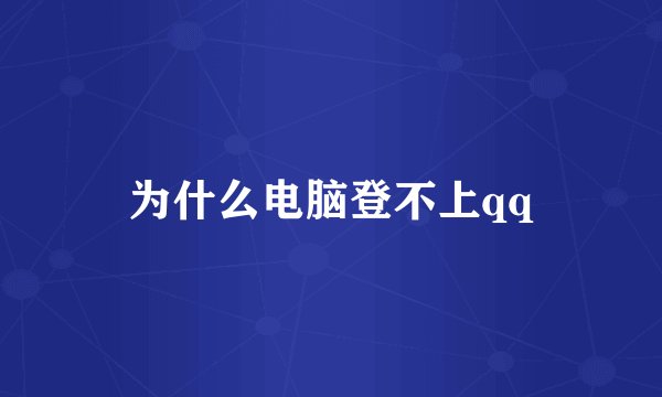为什么电脑登不上qq