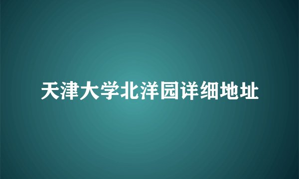 天津大学北洋园详细地址