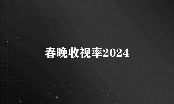 春晚收视率2024