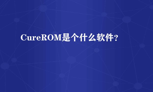 CureROM是个什么软件？