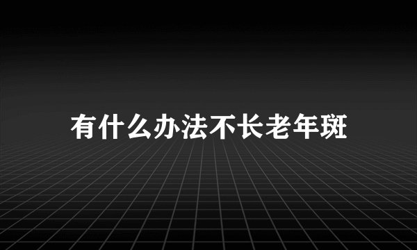 有什么办法不长老年斑