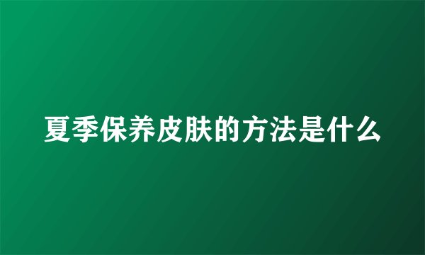 夏季保养皮肤的方法是什么