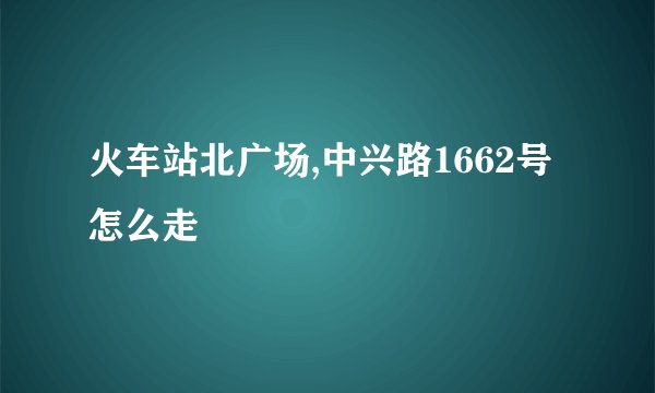 火车站北广场,中兴路1662号怎么走