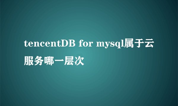 tencentDB for mysql属于云服务哪一层次
