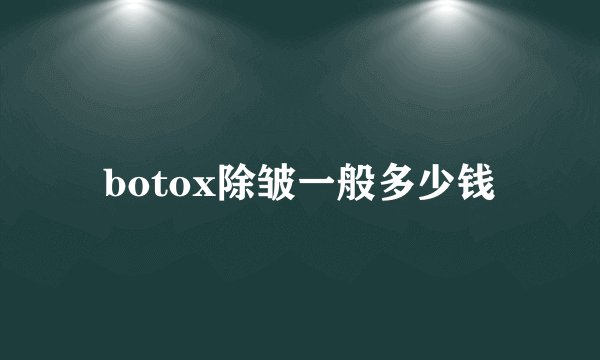 botox除皱一般多少钱
