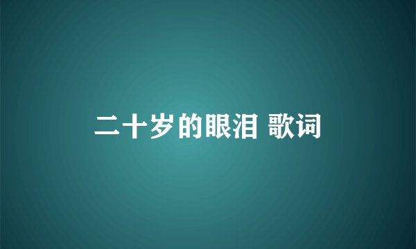 二十岁的眼泪 歌词