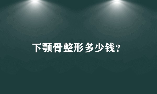 下颚骨整形多少钱？